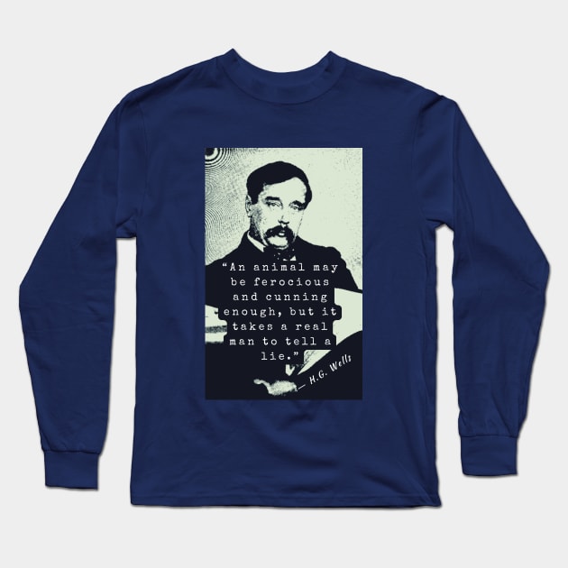 H. G. Wells portrait and quote: An animal may be ferocious and cunning enough, but it takes a real man to tell a lie. Long Sleeve T-Shirt by artbleed